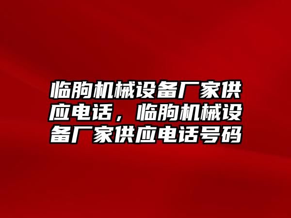 臨朐機械設備廠家供應電話，臨朐機械設備廠家供應電話號碼