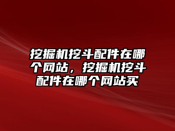 挖掘機挖斗配件在哪個網(wǎng)站，挖掘機挖斗配件在哪個網(wǎng)站買