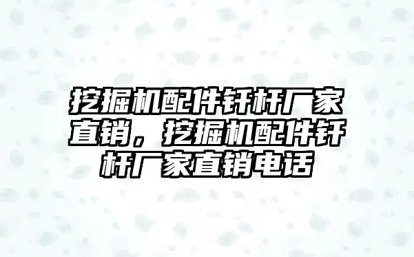 挖掘機配件釬桿廠家直銷，挖掘機配件釬桿廠家直銷電話