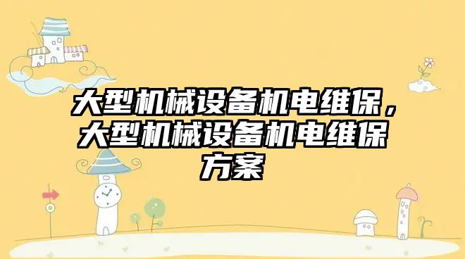 大型機械設(shè)備機電維保，大型機械設(shè)備機電維保方案