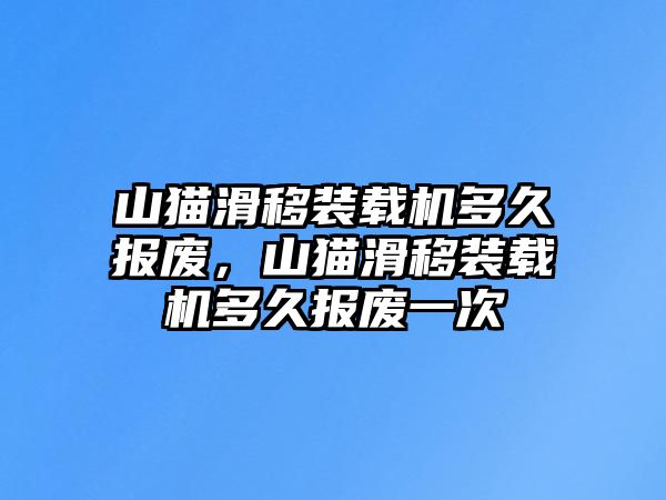 山貓滑移裝載機多久報廢，山貓滑移裝載機多久報廢一次