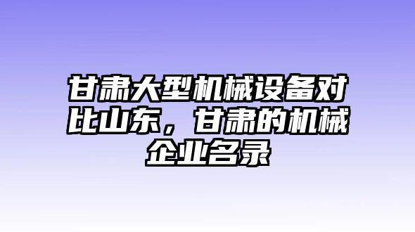 甘肅大型機(jī)械設(shè)備對比山東，甘肅的機(jī)械企業(yè)名錄