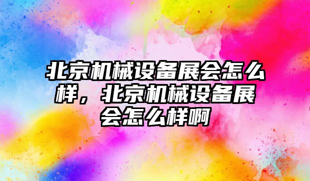 北京機械設備展會怎么樣，北京機械設備展會怎么樣啊