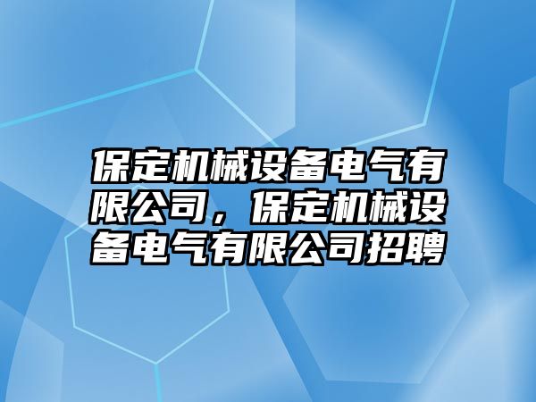 保定機(jī)械設(shè)備電氣有限公司，保定機(jī)械設(shè)備電氣有限公司招聘