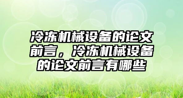 冷凍機械設(shè)備的論文前言，冷凍機械設(shè)備的論文前言有哪些