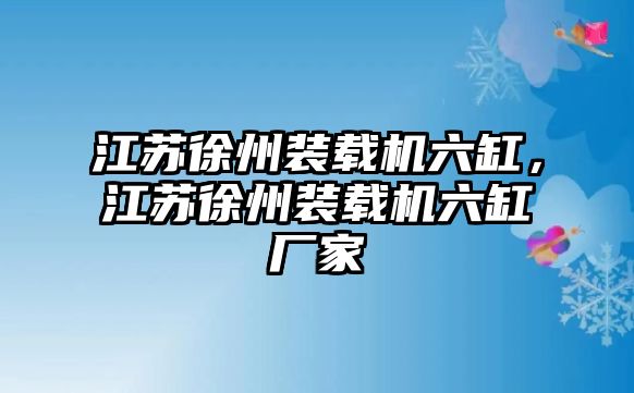 江蘇徐州裝載機六缸，江蘇徐州裝載機六缸廠家