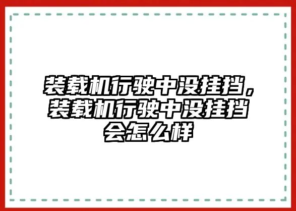 裝載機行駛中沒掛擋，裝載機行駛中沒掛擋會怎么樣