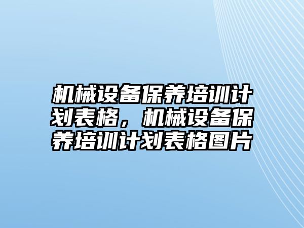 機(jī)械設(shè)備保養(yǎng)培訓(xùn)計(jì)劃表格，機(jī)械設(shè)備保養(yǎng)培訓(xùn)計(jì)劃表格圖片