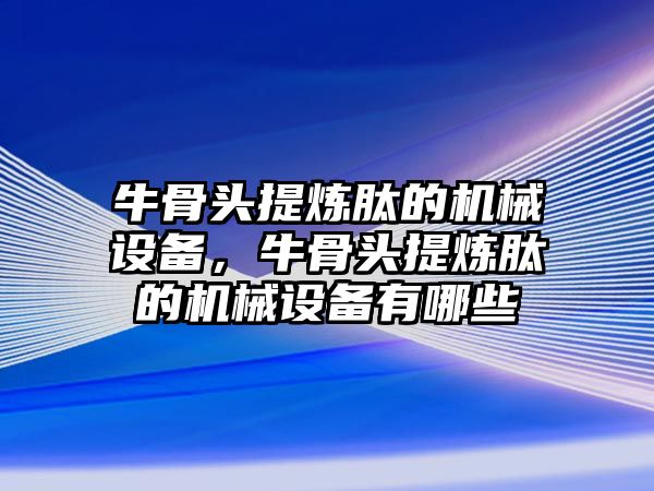 牛骨頭提煉肽的機(jī)械設(shè)備，牛骨頭提煉肽的機(jī)械設(shè)備有哪些