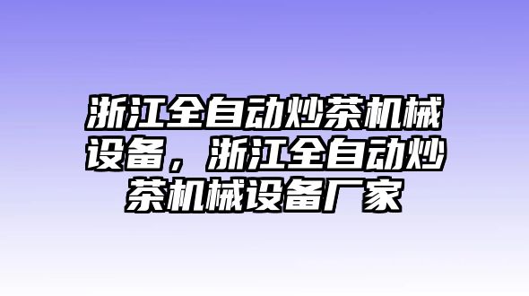 浙江全自動(dòng)炒茶機(jī)械設(shè)備，浙江全自動(dòng)炒茶機(jī)械設(shè)備廠家