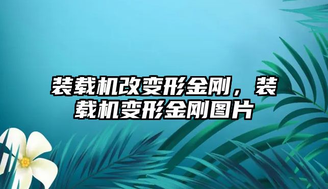 裝載機改變形金剛，裝載機變形金剛圖片