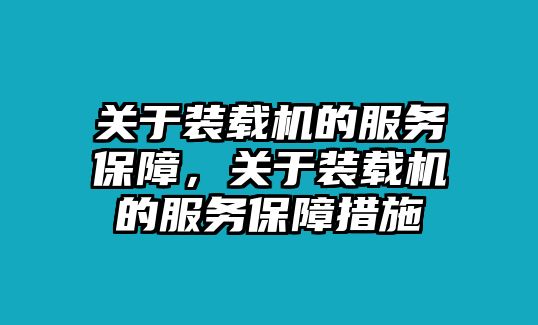 關(guān)于裝載機的服務(wù)保障，關(guān)于裝載機的服務(wù)保障措施