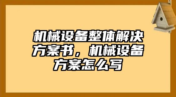 機(jī)械設(shè)備整體解決方案書，機(jī)械設(shè)備方案怎么寫