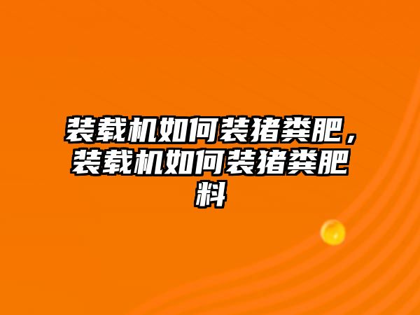 裝載機(jī)如何裝豬糞肥，裝載機(jī)如何裝豬糞肥料