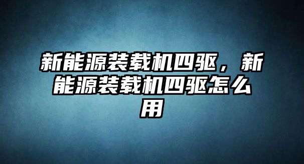 新能源裝載機四驅(qū)，新能源裝載機四驅(qū)怎么用