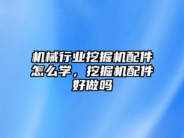 機械行業(yè)挖掘機配件怎么學，挖掘機配件好做嗎