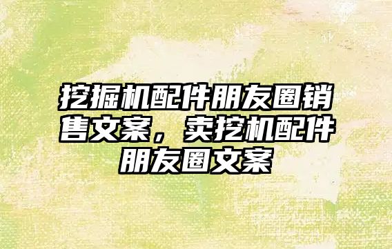 挖掘機配件朋友圈銷售文案，賣挖機配件朋友圈文案