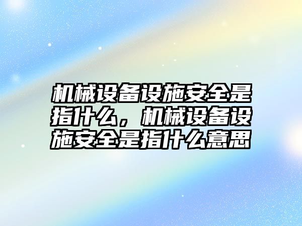 機(jī)械設(shè)備設(shè)施安全是指什么，機(jī)械設(shè)備設(shè)施安全是指什么意思