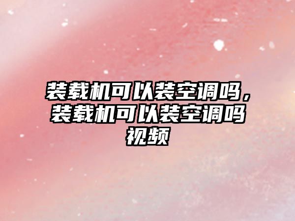 裝載機(jī)可以裝空調(diào)嗎，裝載機(jī)可以裝空調(diào)嗎視頻