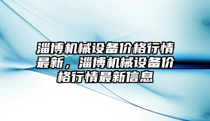 淄博機械設備價格行情最新，淄博機械設備價格行情最新信息