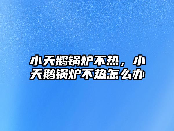 小天鵝鍋爐不熱，小天鵝鍋爐不熱怎么辦