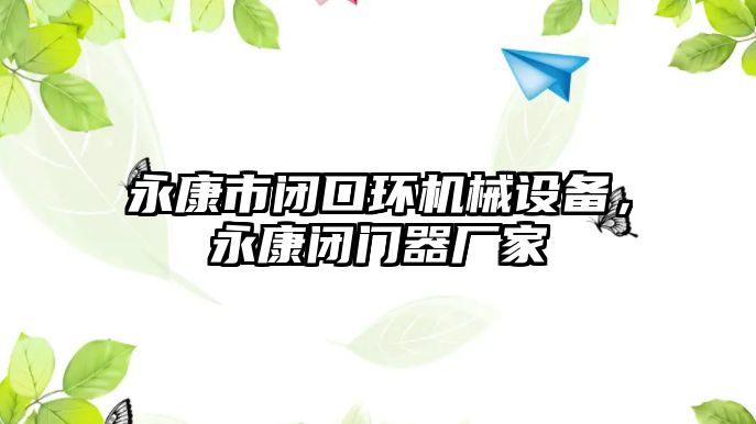 永康市閉口環(huán)機(jī)械設(shè)備，永康閉門器廠家