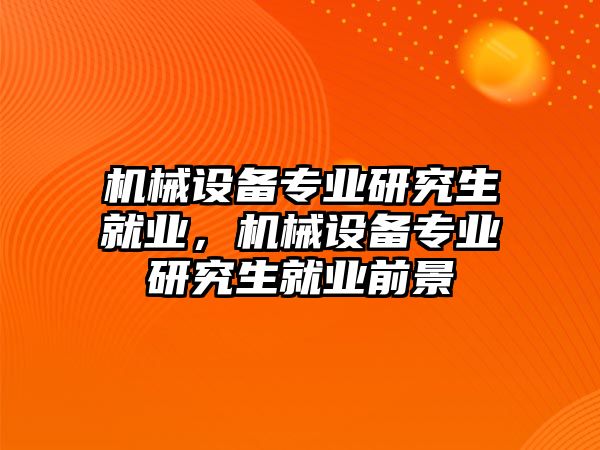 機械設(shè)備專業(yè)研究生就業(yè)，機械設(shè)備專業(yè)研究生就業(yè)前景