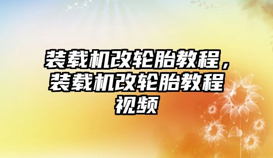 裝載機改輪胎教程，裝載機改輪胎教程視頻