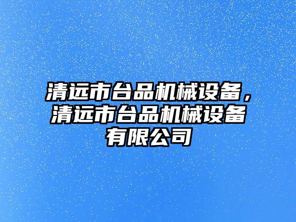 清遠市臺品機械設備，清遠市臺品機械設備有限公司