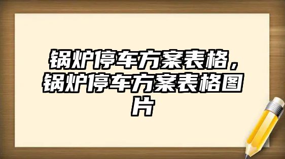 鍋爐停車方案表格，鍋爐停車方案表格圖片