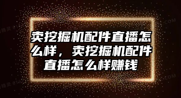 賣挖掘機(jī)配件直播怎么樣，賣挖掘機(jī)配件直播怎么樣賺錢