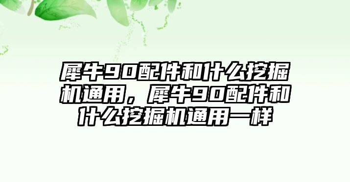 犀牛90配件和什么挖掘機(jī)通用，犀牛90配件和什么挖掘機(jī)通用一樣