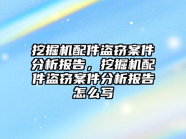 挖掘機配件盜竊案件分析報告，挖掘機配件盜竊案件分析報告怎么寫