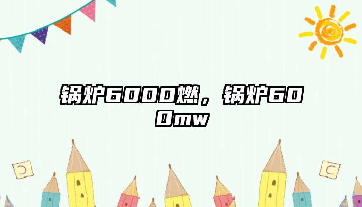 鍋爐6000燃，鍋爐600mw