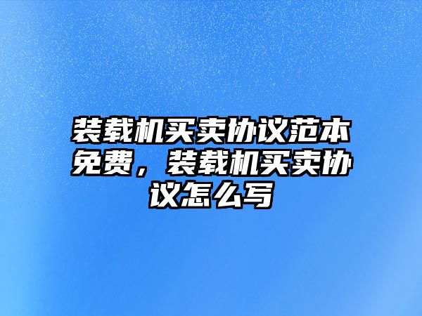 裝載機(jī)買(mǎi)賣協(xié)議范本免費(fèi)，裝載機(jī)買(mǎi)賣協(xié)議怎么寫(xiě)