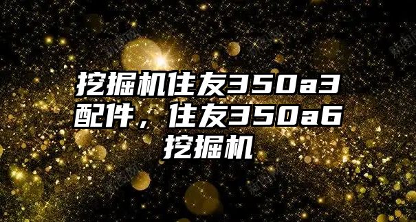 挖掘機(jī)住友350a3配件，住友350a6挖掘機(jī)