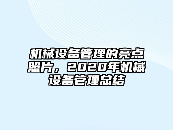 機(jī)械設(shè)備管理的亮點(diǎn)照片，2020年機(jī)械設(shè)備管理總結(jié)