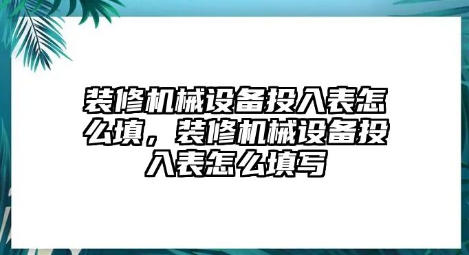 裝修機械設備投入表怎么填，裝修機械設備投入表怎么填寫