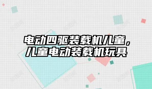 電動四驅(qū)裝載機兒童，兒童電動裝載機玩具