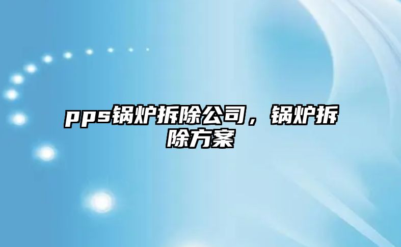 pps鍋爐拆除公司，鍋爐拆除方案