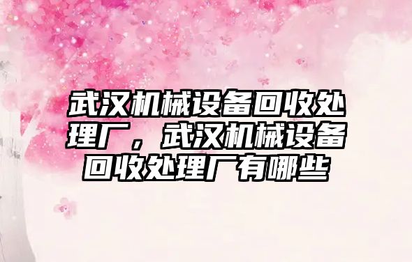 武漢機械設(shè)備回收處理廠，武漢機械設(shè)備回收處理廠有哪些