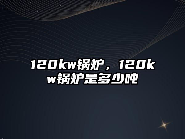 120kw鍋爐，120kw鍋爐是多少?lài)?/>	
								</i>
								<p class=