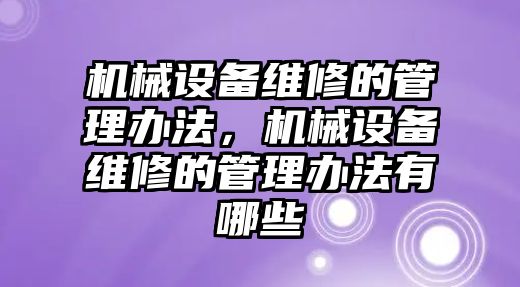 機(jī)械設(shè)備維修的管理辦法，機(jī)械設(shè)備維修的管理辦法有哪些