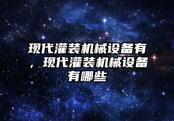 現(xiàn)代灌裝機(jī)械設(shè)備有，現(xiàn)代灌裝機(jī)械設(shè)備有哪些