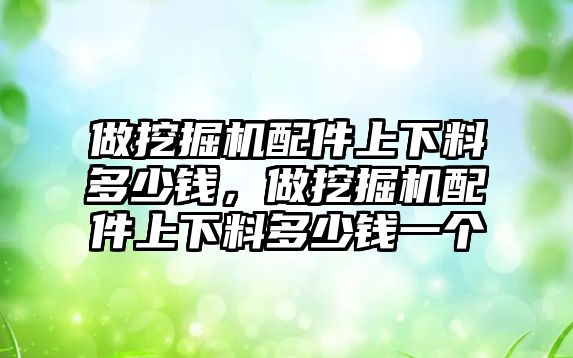 做挖掘機(jī)配件上下料多少錢，做挖掘機(jī)配件上下料多少錢一個(gè)