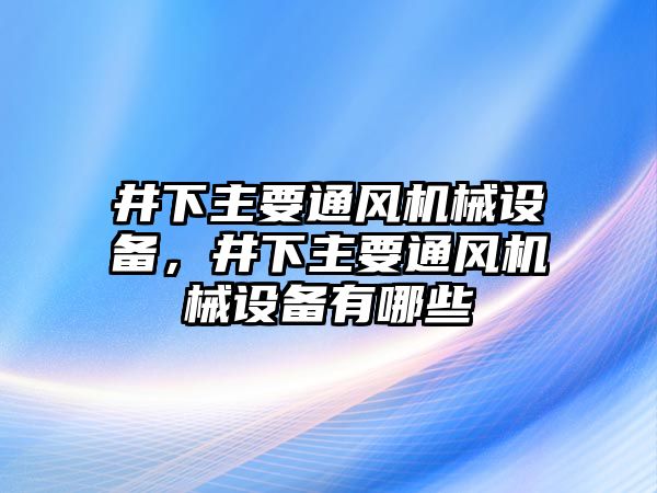 井下主要通風(fēng)機(jī)械設(shè)備，井下主要通風(fēng)機(jī)械設(shè)備有哪些