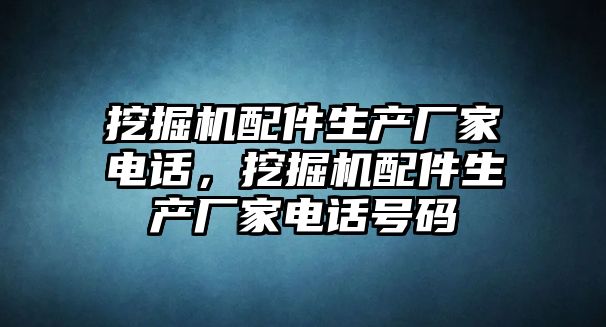 挖掘機配件生產(chǎn)廠家電話，挖掘機配件生產(chǎn)廠家電話號碼