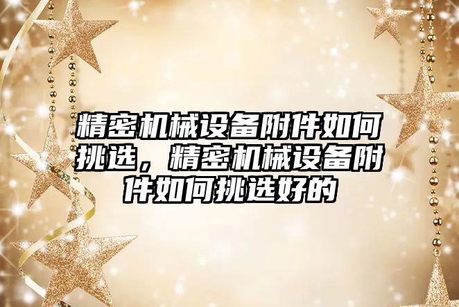 精密機械設(shè)備附件如何挑選，精密機械設(shè)備附件如何挑選好的