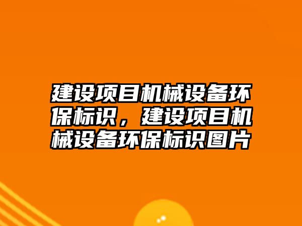 建設項目機械設備環(huán)保標識，建設項目機械設備環(huán)保標識圖片