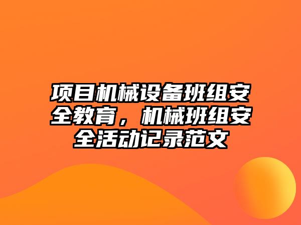 項目機械設(shè)備班組安全教育，機械班組安全活動記錄范文